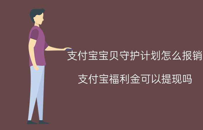 支付宝宝贝守护计划怎么报销 支付宝福利金可以提现吗？